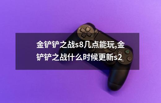 金铲铲之战s8几点能玩,金铲铲之战什么时候更新s2-第1张-游戏资讯-智辉网络