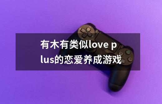 有木有类似love plus+的恋爱养成游戏-第1张-游戏资讯-智辉网络