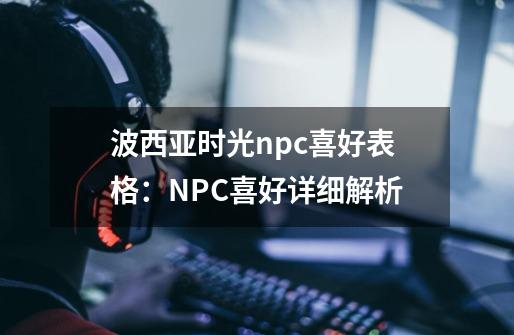 波西亚时光npc喜好表格：NPC喜好详细解析-第1张-游戏资讯-智辉网络