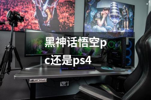 黑神话悟空pc还是ps4-第1张-游戏资讯-智辉网络