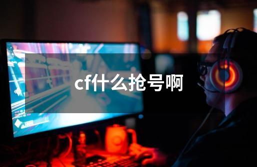 cf什么抢号啊-第1张-游戏资讯-智辉网络