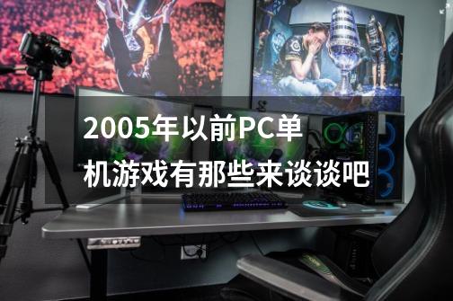 2005年以前PC单机游戏有那些来谈谈吧-第1张-游戏资讯-智辉网络