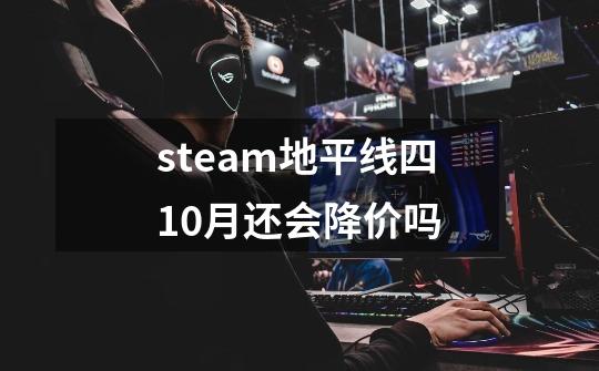 steam地平线四10月还会降价吗-第1张-游戏资讯-智辉网络