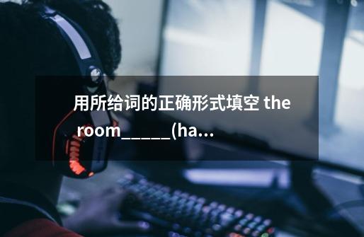 用所给词的正确形式填空 the room_____(have)a red bed-第1张-游戏资讯-智辉网络