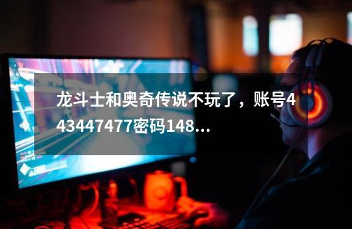 龙斗士和奥奇传说不玩了，账号443447477密码1486935445 有人玩吗 龙斗士在充一个月就战力2w了 奥奇也2w了-第1张-游戏资讯-智辉网络