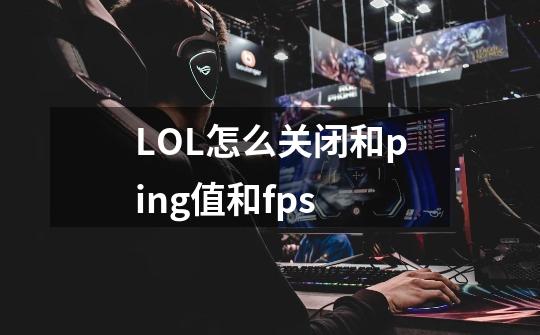 LOL怎么关闭和ping值和fps-第1张-游戏资讯-智辉网络