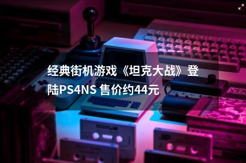 经典街机游戏《坦克大战》登陆PS4/NS 售价约44元-第1张-游戏资讯-智辉网络