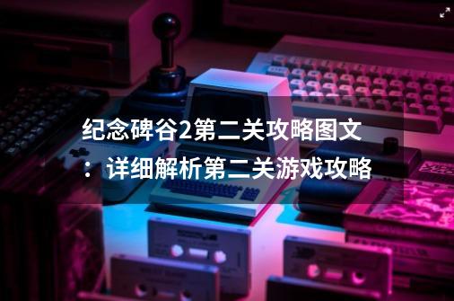 纪念碑谷2第二关攻略图文：详细解析第二关游戏攻略-第1张-游戏资讯-智辉网络