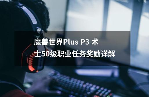 魔兽世界Plus P3 术士50级职业任务奖励详解-第1张-游戏资讯-智辉网络