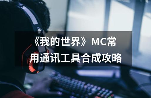 《我的世界》MC常用通讯工具合成攻略-第1张-游戏资讯-智辉网络