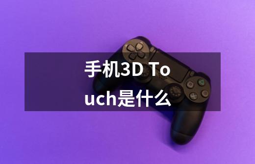 手机3D Touch是什么-第1张-游戏资讯-智辉网络