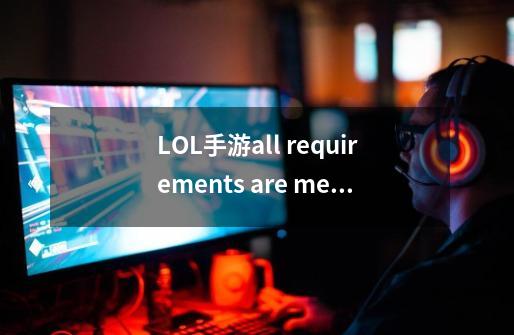 LOL手游all requirements are met at 8am任务怎么做 all requirements任务攻略-第1张-游戏资讯-智辉网络