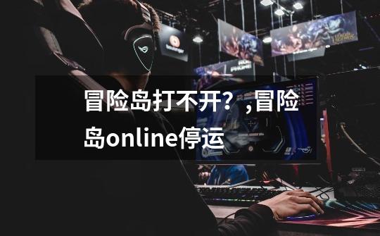 冒险岛打不开？,冒险岛online停运-第1张-游戏资讯-智辉网络