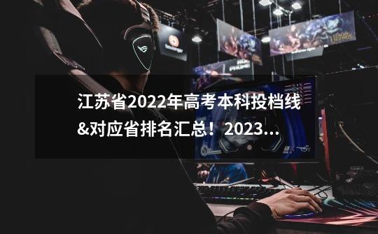 江苏省2022年高考本科投档线&对应省排名汇总！2023高考择校必备-第1张-游戏资讯-智辉网络