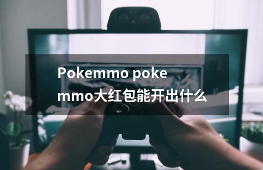 Pokemmo pokemmo大红包能开出什么-第1张-游戏资讯-智辉网络