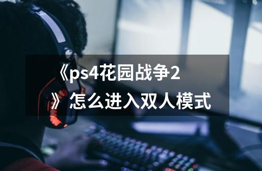 《ps4花园战争2》怎么进入双人模式-第1张-游戏资讯-智辉网络