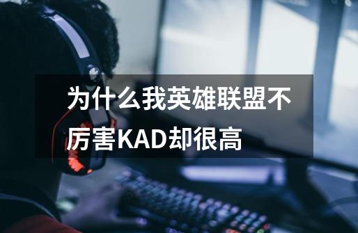 为什么我英雄联盟不厉害KAD却很高-第1张-游戏资讯-智辉网络