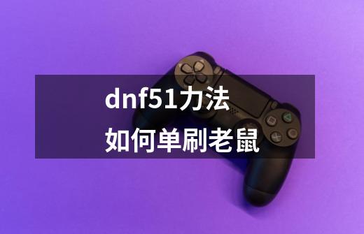 dnf51力法如何单刷老鼠-第1张-游戏资讯-智辉网络