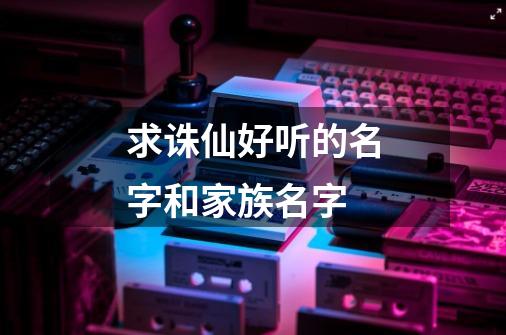 求诛仙好听的名字和家族名字-第1张-游戏资讯-智辉网络