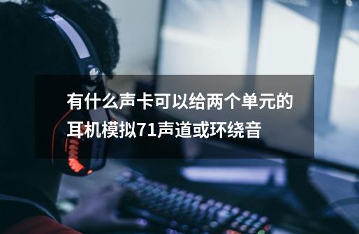 有什么声卡可以给两个单元的耳机模拟7.1声道或环绕音-第1张-游戏资讯-智辉网络