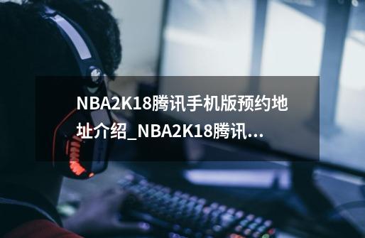 NBA2K18腾讯手机版预约地址介绍_NBA2K18腾讯手机版预约地址是什么-第1张-游戏资讯-智辉网络