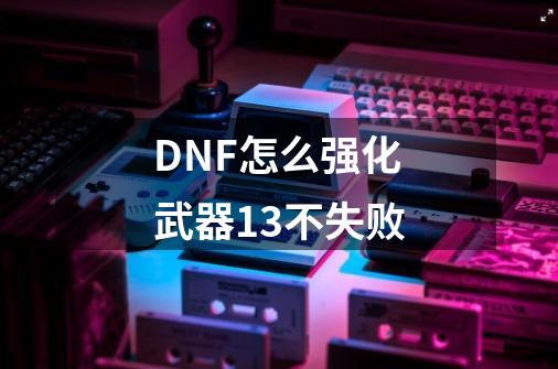 DNF怎么强化武器+13不失败-第1张-游戏资讯-智辉网络