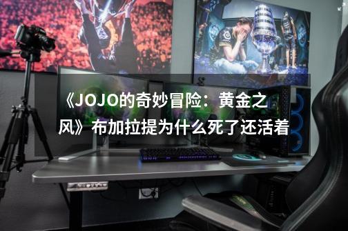 《JOJO的奇妙冒险：黄金之风》布加拉提为什么死了还活着-第1张-游戏资讯-智辉网络