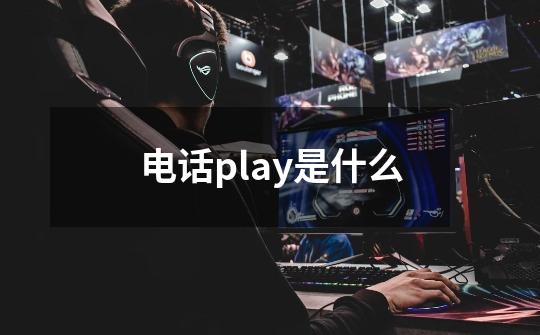 电话play是什么-第1张-游戏资讯-智辉网络