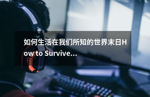 如何生活在我们所知的世界末日How to Survive the End of the World as We Know It-第1张-游戏资讯-智辉网络