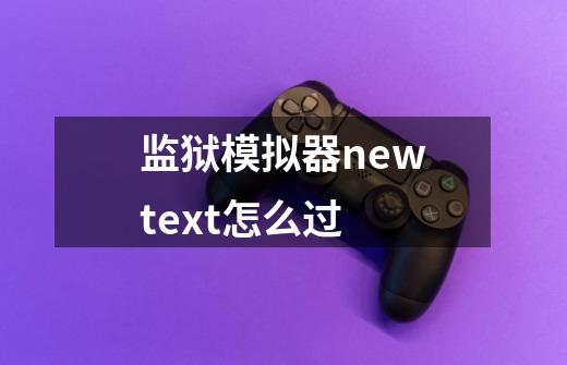 监狱模拟器newtext怎么过-第1张-游戏资讯-智辉网络