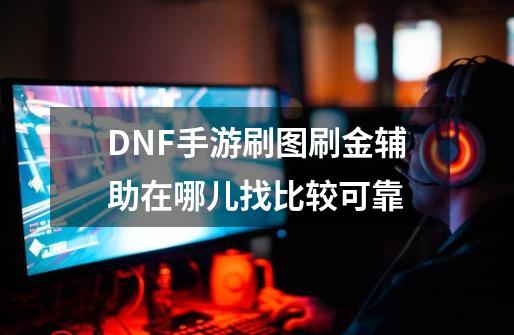 DNF手游刷图刷金辅助在哪儿找比较可靠-第1张-游戏资讯-智辉网络