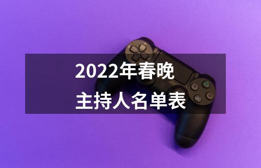 2022年春晚主持人名单表-第1张-游戏资讯-智辉网络