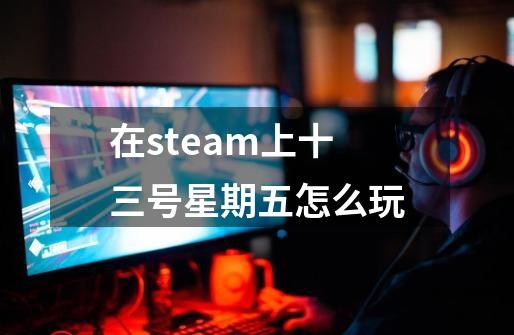 在steam上十三号星期五怎么玩-第1张-游戏资讯-智辉网络