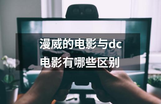 漫威的电影与dc电影有哪些区别-第1张-游戏资讯-智辉网络