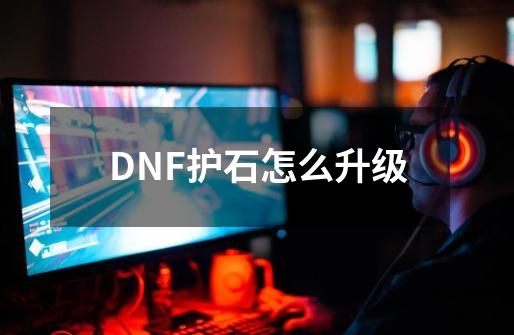 DNF护石怎么升级-第1张-游戏资讯-智辉网络