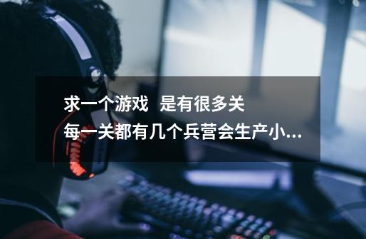 求一个游戏   是有很多关  每一关都有几个兵营会生产小兵  然后你可以指挥你的小兵去占领别的兵营-第1张-游戏资讯-智辉网络