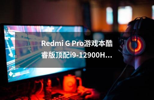 Redmi G Pro游戏本酷睿版顶配i9-12900H+RTX3070 Ti双十一售价多少-第1张-游戏资讯-智辉网络