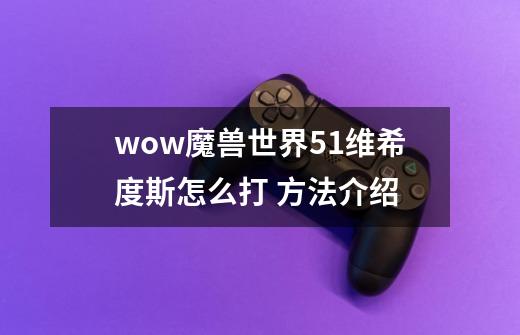 wow魔兽世界5.1维希度斯怎么打 方法介绍-第1张-游戏资讯-智辉网络