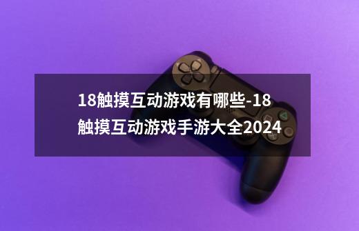 18触摸互动游戏有哪些-18触摸互动游戏手游大全2024-第1张-游戏资讯-智辉网络