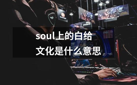 soul上的白给文化是什么意思-第1张-游戏资讯-智辉网络