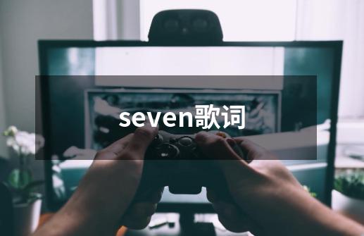 seven歌词-第1张-游戏资讯-智辉网络