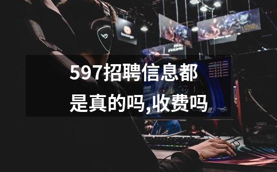 597招聘信息都是真的吗,收费吗-第1张-游戏资讯-智辉网络