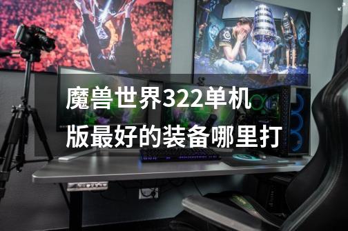 魔兽世界3.22单机版最好的装备哪里打-第1张-游戏资讯-智辉网络