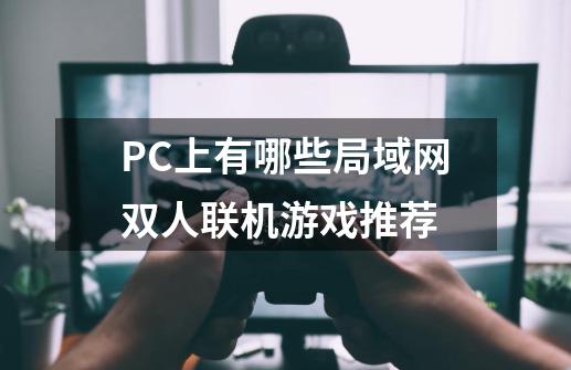 PC上有哪些局域网双人联机游戏推荐-第1张-游戏资讯-智辉网络