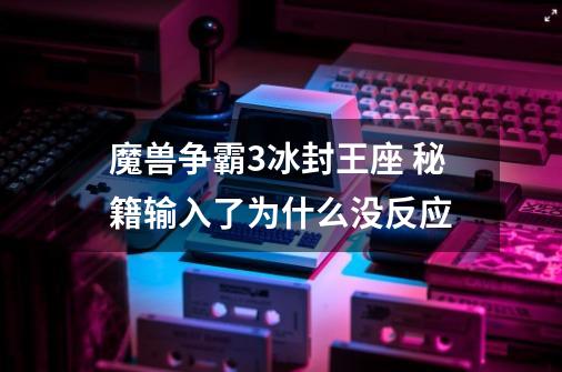 魔兽争霸3冰封王座 秘籍输入了为什么没反应-第1张-游戏资讯-智辉网络