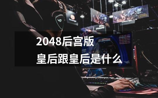 2048后宫版 皇后跟皇后是什么-第1张-游戏资讯-智辉网络