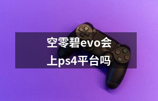 空零碧evo会上ps4平台吗-第1张-游戏资讯-智辉网络