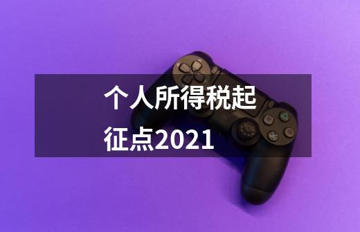 个人所得税起征点2021-第1张-游戏资讯-智辉网络