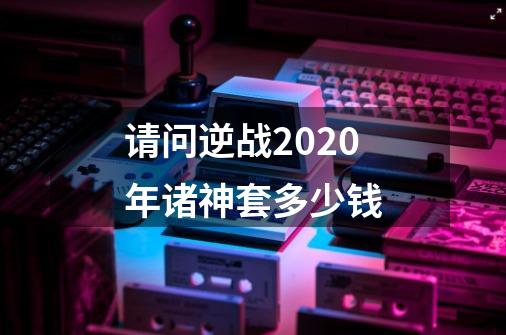 请问逆战2020年诸神套多少钱-第1张-游戏资讯-智辉网络