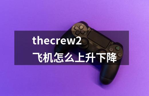 thecrew2飞机怎么上升下降-第1张-游戏资讯-智辉网络